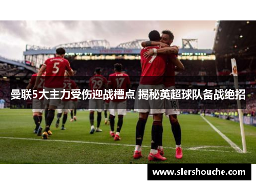 曼联5大主力受伤迎战槽点 揭秘英超球队备战绝招