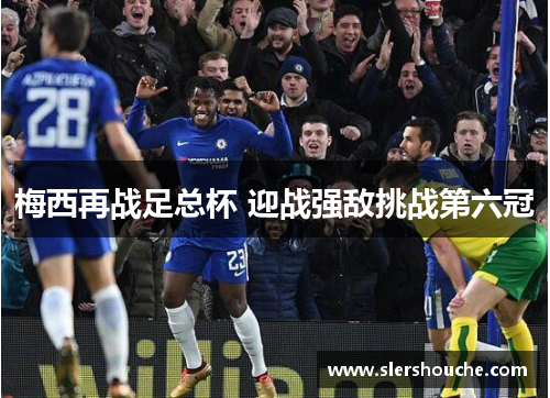 梅西再战足总杯 迎战强敌挑战第六冠